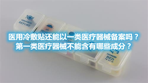 醫(yī)用冷敷貼還能以一類醫(yī)療器械備案嗎？第一類醫(yī)療器械不能含有哪些成分？(圖1)