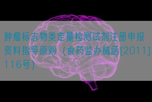 腫瘤標(biāo)志物類(lèi)定量檢測(cè)試劑注冊(cè)申報(bào)資料指導(dǎo)原則（食藥監(jiān)辦械函[2011]116號(hào)）(圖1)