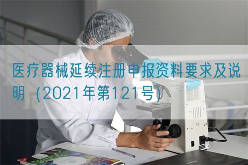 醫(yī)療器械延續(xù)注冊(cè)申報(bào)資料要求及說(shuō)明（2021年第121號(hào)）(圖1)