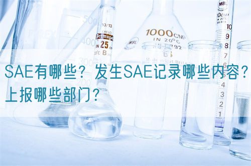 SAE有哪些？發(fā)生SAE記錄哪些內(nèi)容？上報哪些部門？(圖1)