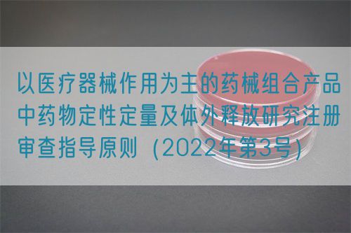 以醫(yī)療器械作用為主的藥械組合產(chǎn)品中藥物定性定量及體外釋放研究注冊審查指導(dǎo)原則（2022年第3號）(圖1)