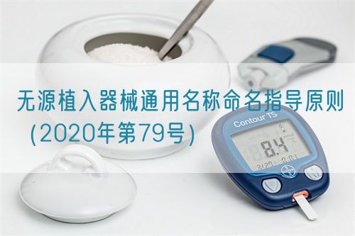 無源植入器械通用名稱命名指導(dǎo)原則（2020年第79號(hào)）(圖1)