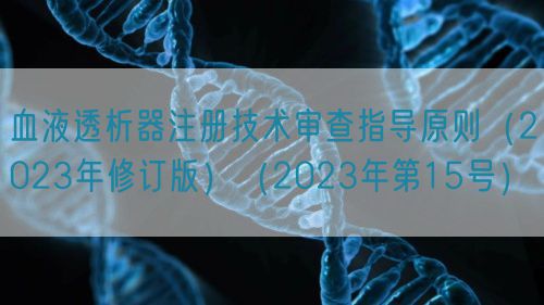 血液透析器注冊技術審查指導原則（2023年修訂版）（2023年第15號）(圖1)