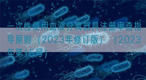 一次性使用血液分離器具注冊(cè)審查指導(dǎo)原則（2023年修訂版）（2023年第15號(hào)）(圖1)