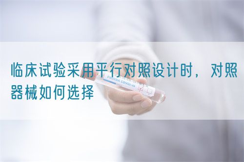 臨床試驗采用平行對照設計時，對照器械如何選擇(圖1)