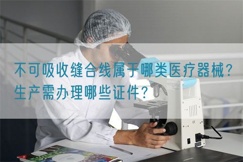 不可吸收縫合線屬于哪類醫(yī)療器械？生產(chǎn)需辦理哪些證件？(圖1)