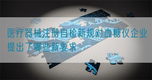 醫(yī)療器械注冊自檢新規(guī)對血糖儀企業(yè)提出了哪些新要求(圖1)