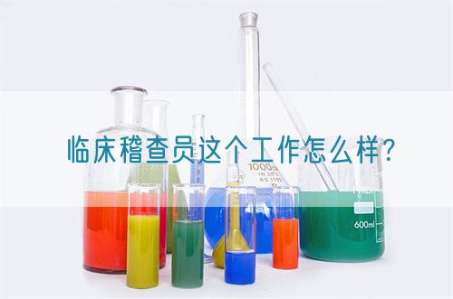 臨床稽查員這個(gè)工作怎么樣？(圖1)