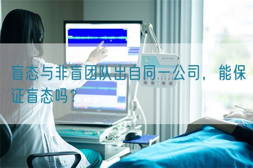 盲態(tài)與非盲團隊出自同一公司，能保證盲態(tài)嗎？(圖1)