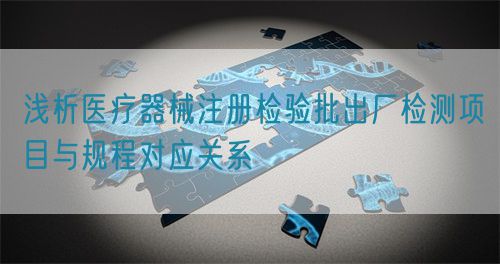 淺析醫(yī)療器械注冊(cè)檢驗(yàn)批出廠檢測(cè)項(xiàng)目與規(guī)程對(duì)應(yīng)關(guān)系(圖1)