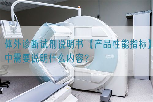 體外診斷試劑說明書【產(chǎn)品性能指標(biāo)】中需要說明什么內(nèi)容？(圖1)