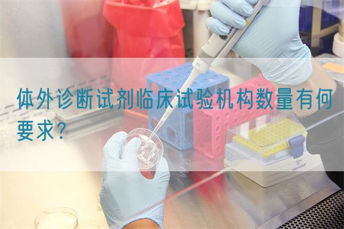 體外診斷試劑臨床試驗(yàn)機(jī)構(gòu)數(shù)量有何要求？(圖1)