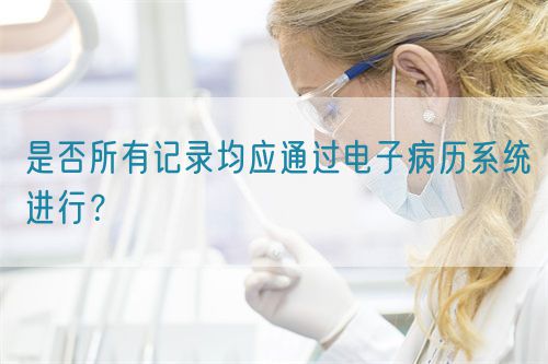 是否所有記錄均應(yīng)通過(guò)電子病歷系統(tǒng)進(jìn)行？(圖1)