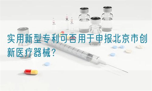 實(shí)用新型專利可否用于申報(bào)北京市創(chuàng)新醫(yī)療器械？(圖1)