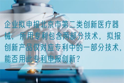 企業(yè)擬申報(bào)北京市第二類創(chuàng)新醫(yī)療器械，所用專利包含兩部分技術(shù)，擬報(bào)創(chuàng)新產(chǎn)品僅對應(yīng)專利中的一部分技術(shù)，能否用此專利申報(bào)創(chuàng)新？(圖1)