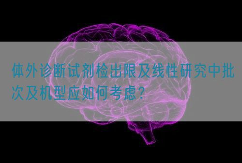 體外診斷試劑檢出限及線性研究中批次及機(jī)型應(yīng)如何考慮？(圖1)