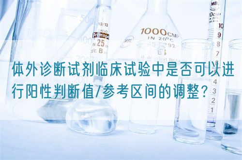 體外診斷試劑臨床試驗(yàn)中是否可以進(jìn)行陽(yáng)性判斷值/參考區(qū)間的調(diào)整？(圖1)