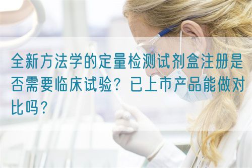 全新方法學(xué)的定量檢測試劑盒注冊是否需要臨床試驗？已上市產(chǎn)品能做對比嗎？(圖1)