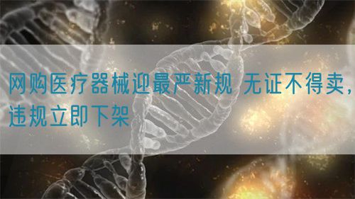 網(wǎng)購醫(yī)療器械迎最嚴(yán)新規(guī) 無證不得賣，違規(guī)立即下架(圖1)