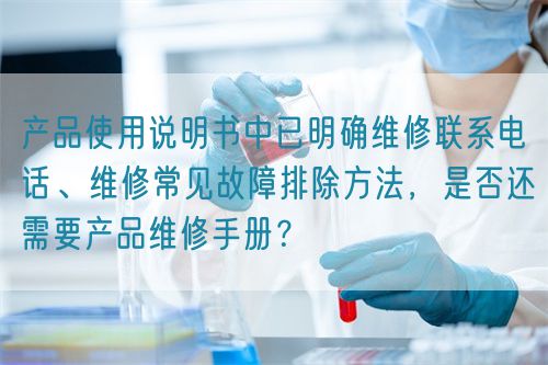 產(chǎn)品使用說明書中已明確維修聯(lián)系電話、維修常見故障排除方法，是否還需要產(chǎn)品維修手冊(cè)？(圖1)