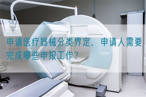 申請醫(yī)療器械分類界定，申請人需要完成哪些申報工作？(圖1)