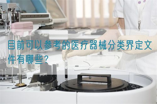 目前可以參考的醫(yī)療器械分類界定文件有哪些？(圖1)