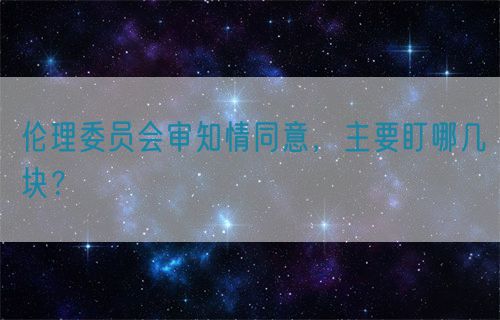 倫理委員會(huì)審知情同意，主要盯哪幾塊？(圖1)
